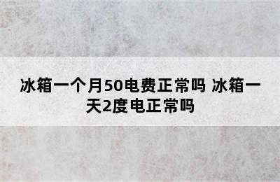 冰箱一个月50电费正常吗 冰箱一天2度电正常吗